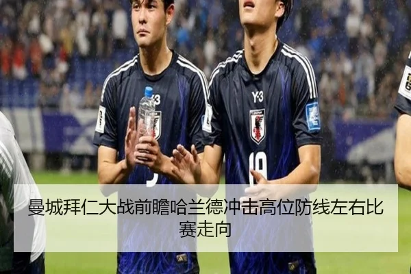 曼城拜仁大战前瞻哈兰德冲击高位防线左右比赛走向